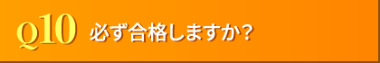 Q10. 必ず合格しますか?