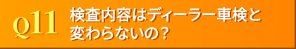 Q11. 検査内容はディーラー車検と変わらないの?