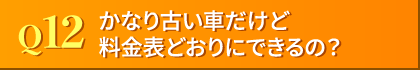 Q12. かなり古い車種だけど料金表どおりにできるの?