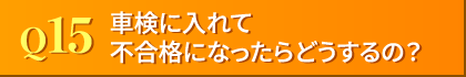 Q15. 車検に入れて不合格になったらどうするの?