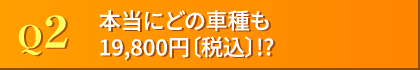 Q2.本当にどの車種も14,300円〔税込〕!?