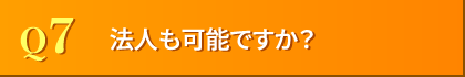 Q7. 法人も可能ですか??