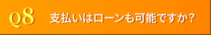 Q8. 支払いはローンも可能ですか??