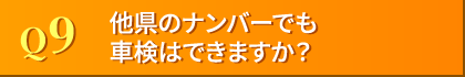 Q9. 他府県のナンバーでも車検はできますか??