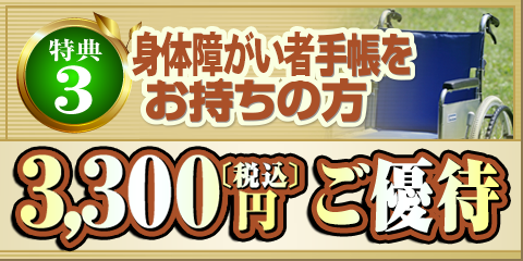 特典3 身体障がい者手帳をお持ちの方 3,000円＋消費税 ご優待